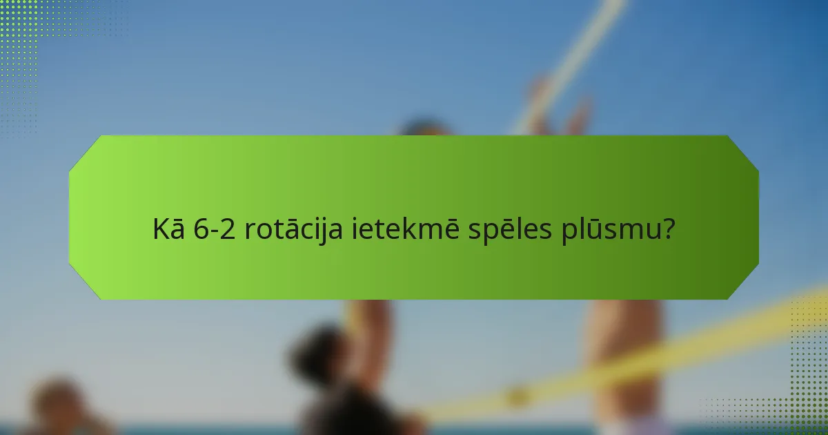 Kā 6-2 rotācija ietekmē spēles plūsmu?