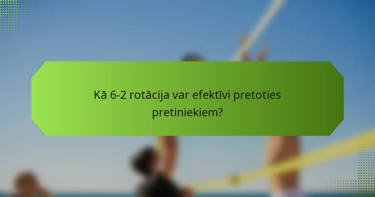 Kā 6-2 rotācija var efektīvi pretoties pretiniekiem?