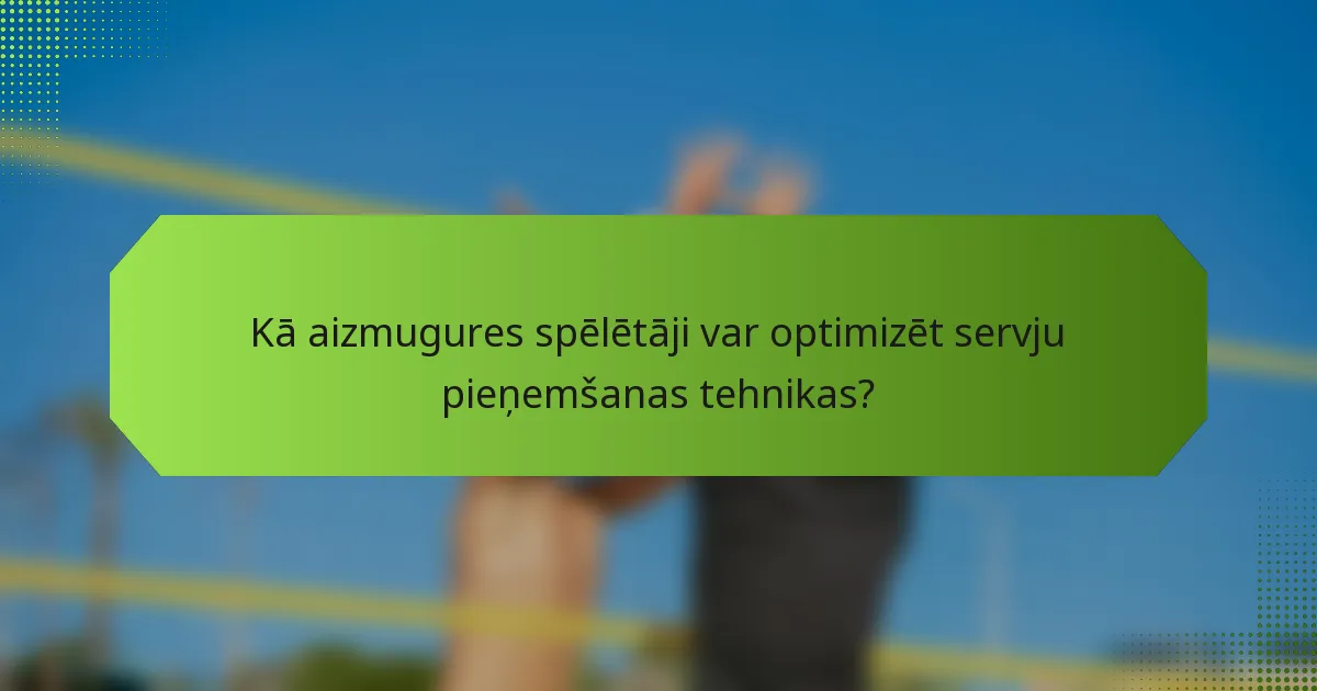 Kā aizmugures spēlētāji var optimizēt servju pieņemšanas tehnikas?