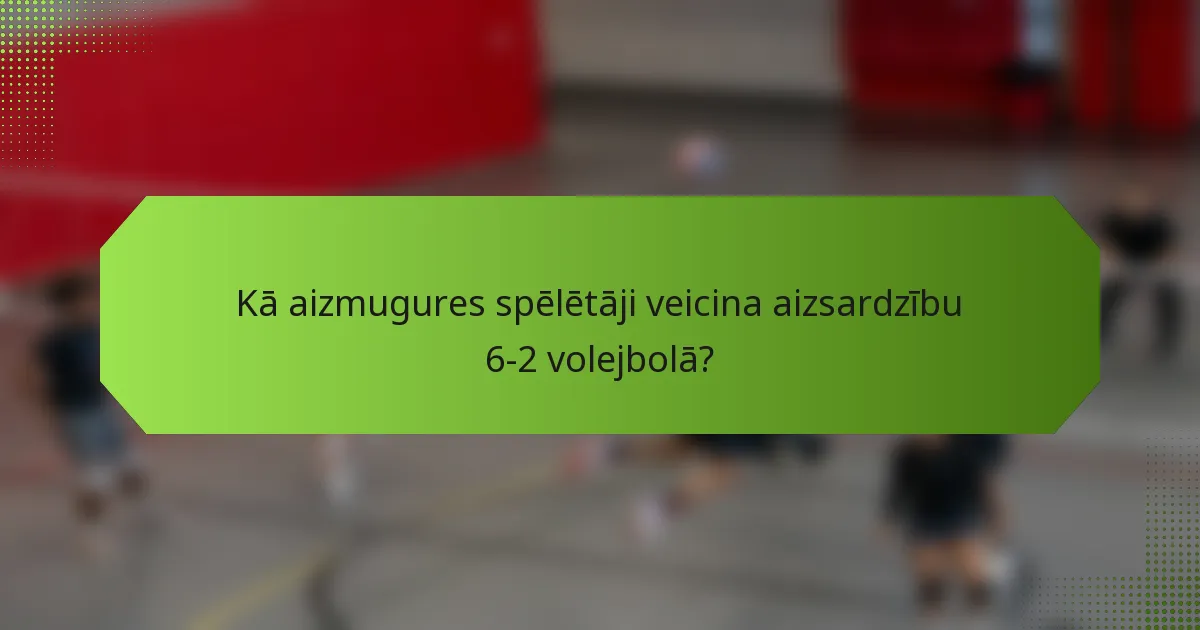 Kā aizmugures spēlētāji veicina aizsardzību 6-2 volejbolā?