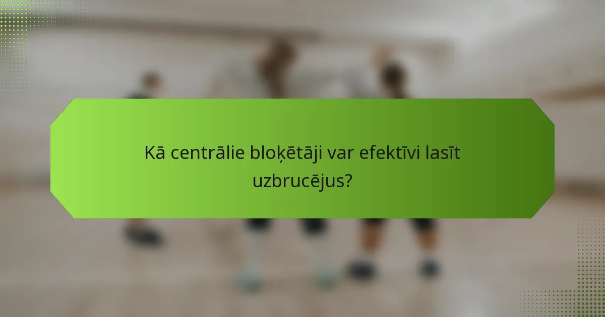 Kā centrālie bloķētāji var efektīvi lasīt uzbrucējus?