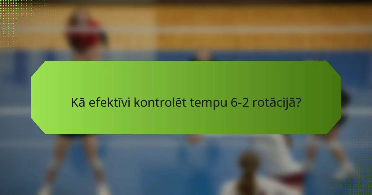 Kā efektīvi kontrolēt tempu 6-2 rotācijā?