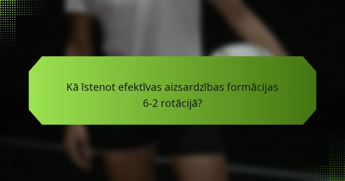 Kā īstenot efektīvas aizsardzības formācijas 6-2 rotācijā?