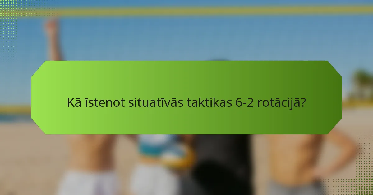 Kā īstenot situatīvās taktikas 6-2 rotācijā?