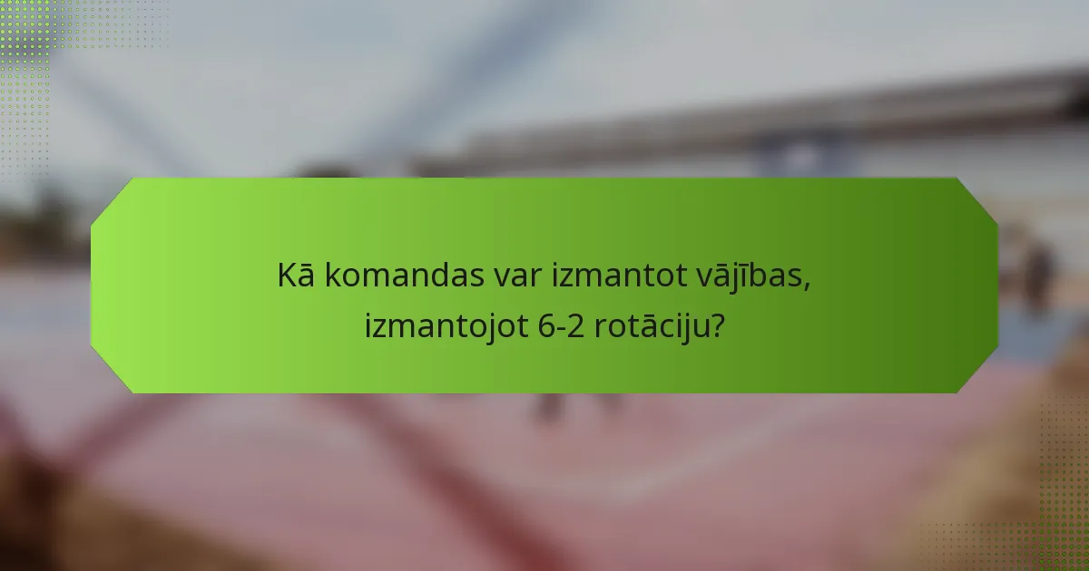 Kā komandas var izmantot vājības, izmantojot 6-2 rotāciju?