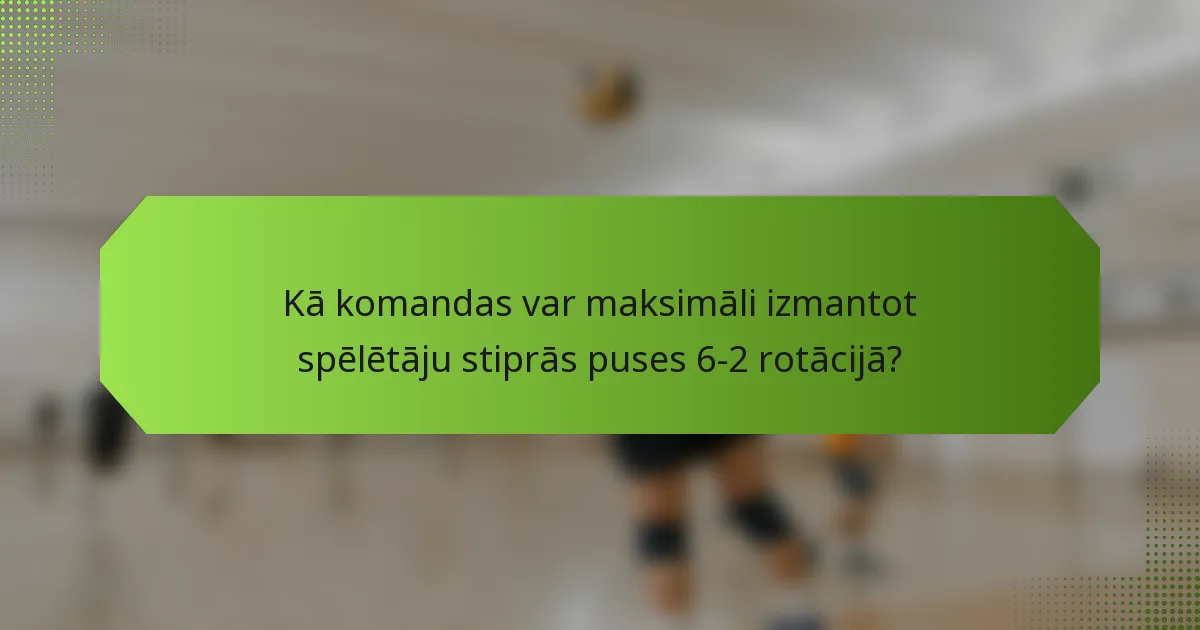 Kā komandas var maksimāli izmantot spēlētāju stiprās puses 6-2 rotācijā?