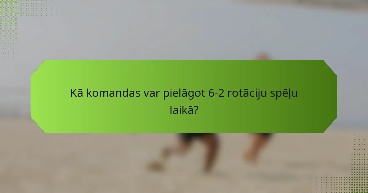 Kā komandas var pielāgot 6-2 rotāciju spēļu laikā?