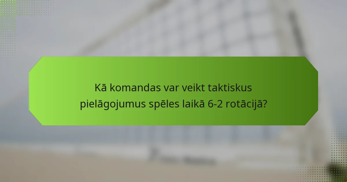 Kā komandas var veikt taktiskus pielāgojumus spēles laikā 6-2 rotācijā?