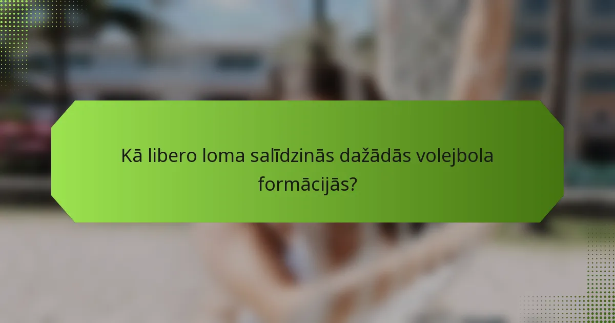 Kā libero loma salīdzinās dažādās volejbola formācijās?