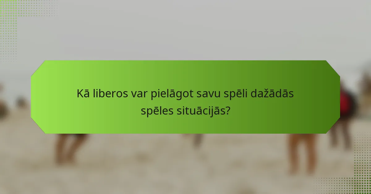 Kā liberos var pielāgot savu spēli dažādās spēles situācijās?