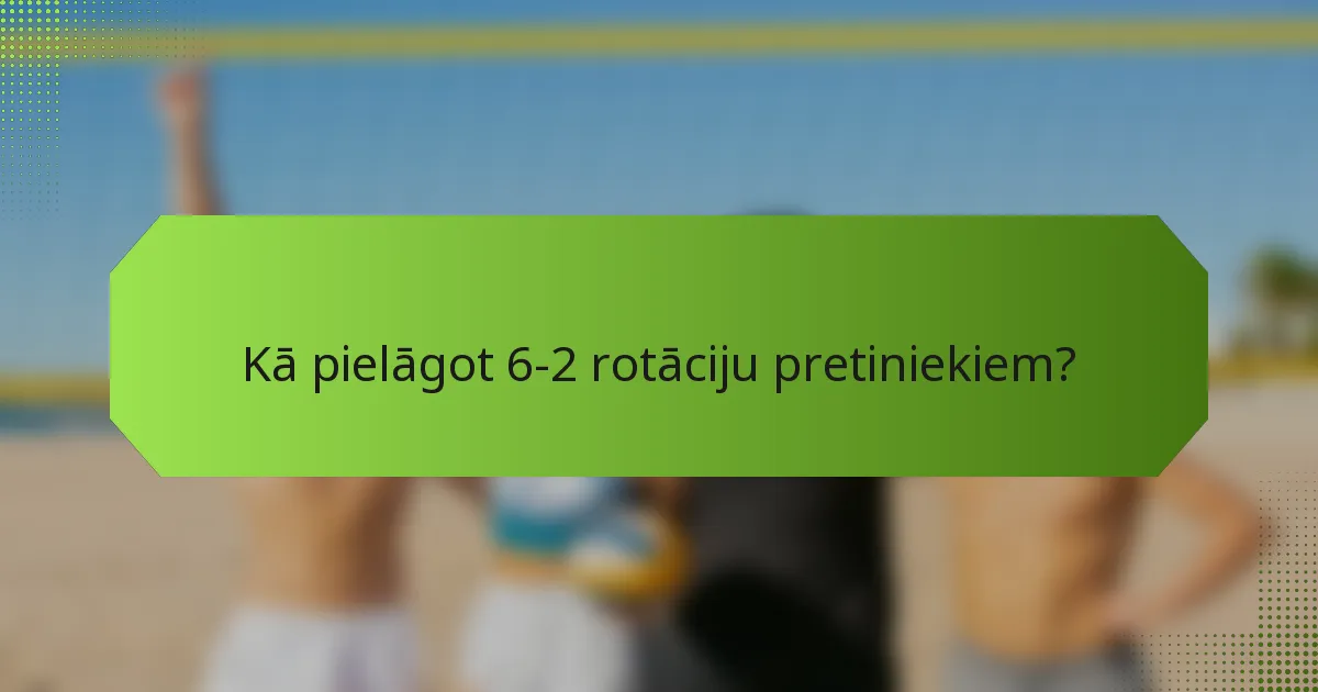 Kā pielāgot 6-2 rotāciju pretiniekiem?