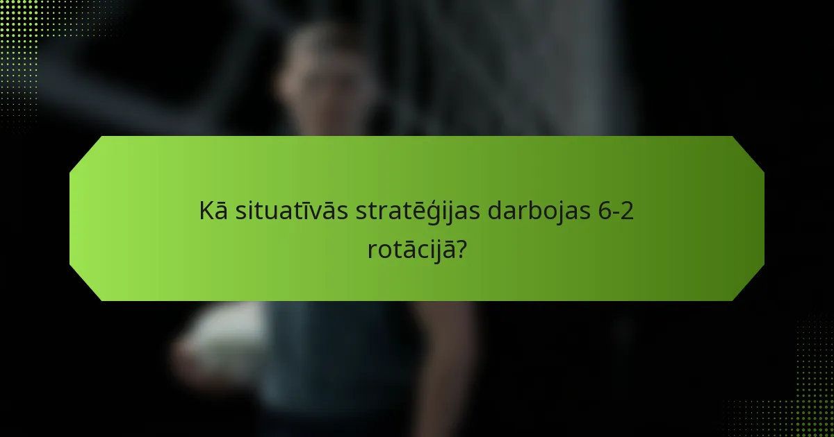 Kā situatīvās stratēģijas darbojas 6-2 rotācijā?