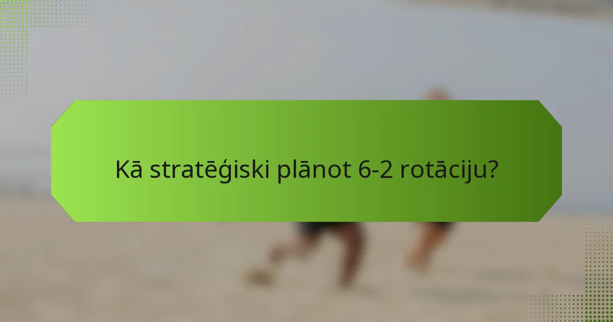 Kā stratēģiski plānot 6-2 rotāciju?