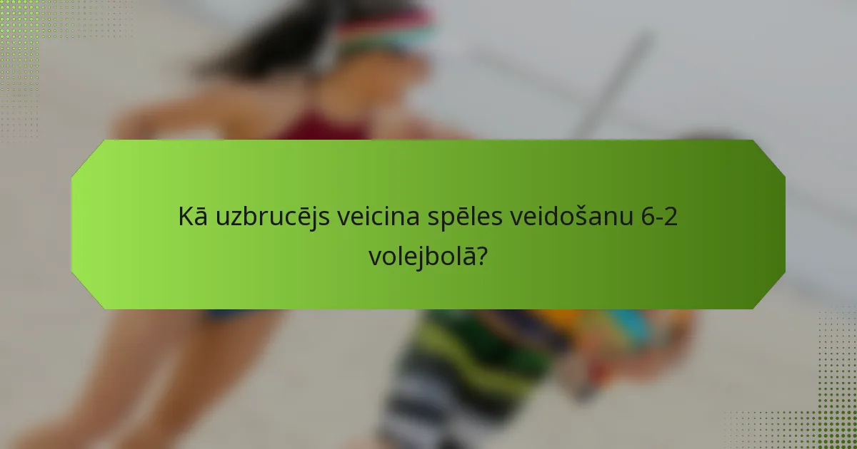 Kā uzbrucējs veicina spēles veidošanu 6-2 volejbolā?