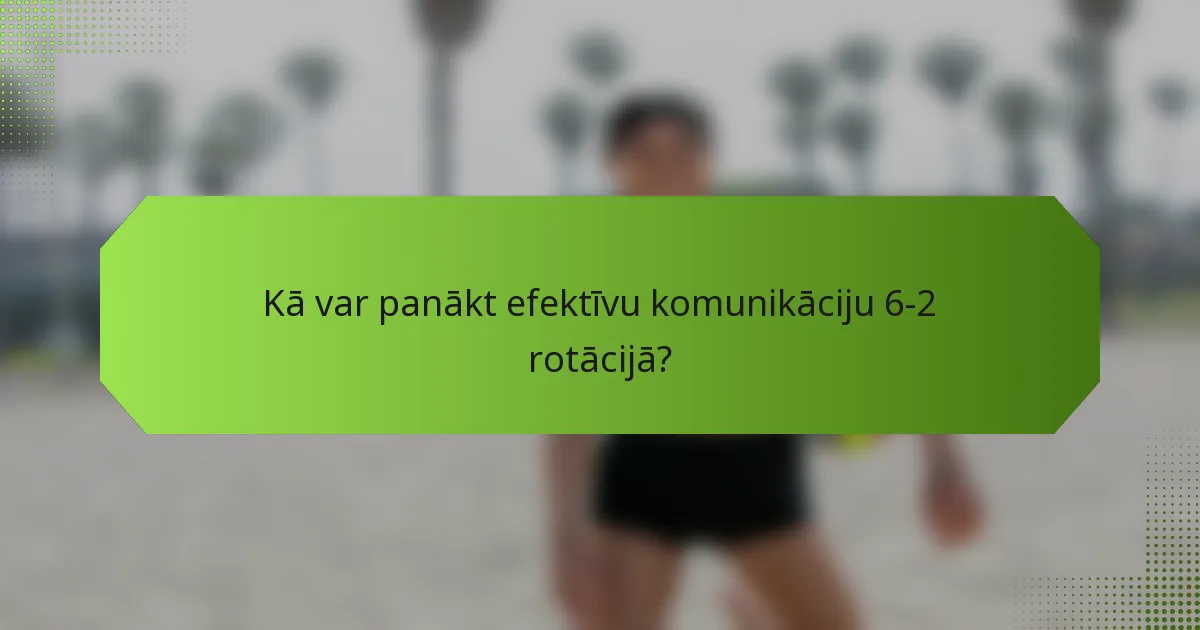 Kā var panākt efektīvu komunikāciju 6-2 rotācijā?