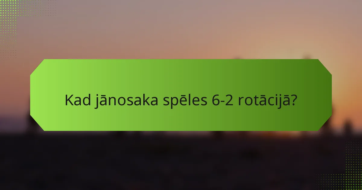 Kad jānosaka spēles 6-2 rotācijā?