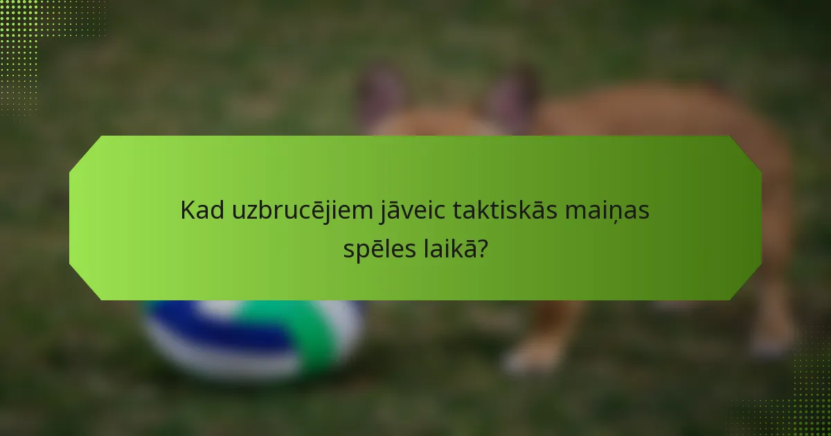 Kad uzbrucējiem jāveic taktiskās maiņas spēles laikā?