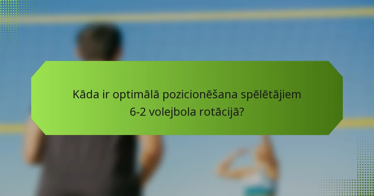 Kāda ir optimālā pozicionēšana spēlētājiem 6-2 volejbola rotācijā?