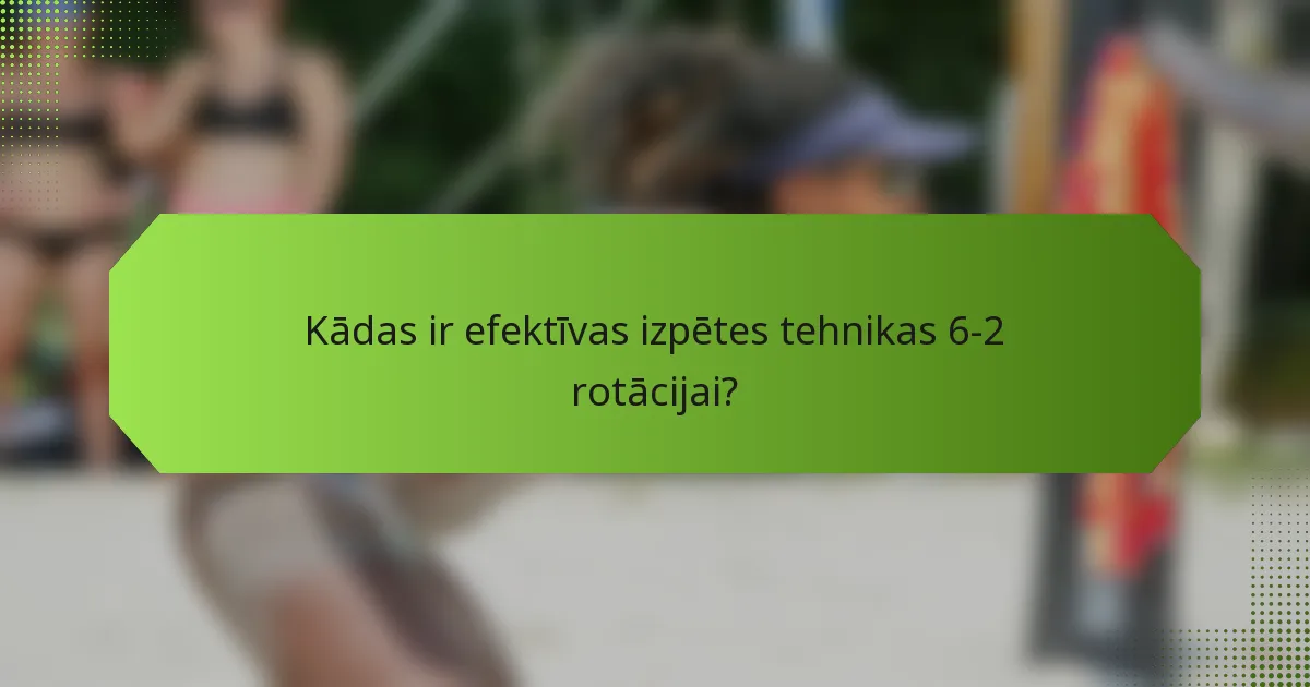 Kādas ir efektīvas izpētes tehnikas 6-2 rotācijai?