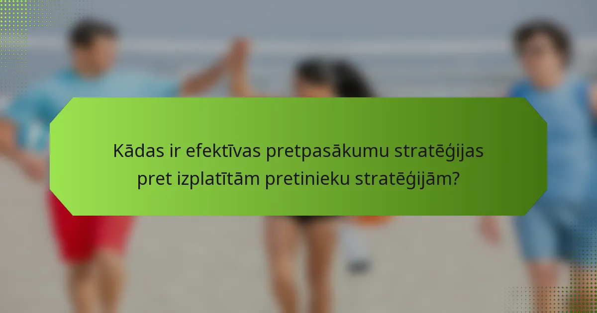 Kādas ir efektīvas pretpasākumu stratēģijas pret izplatītām pretinieku stratēģijām?