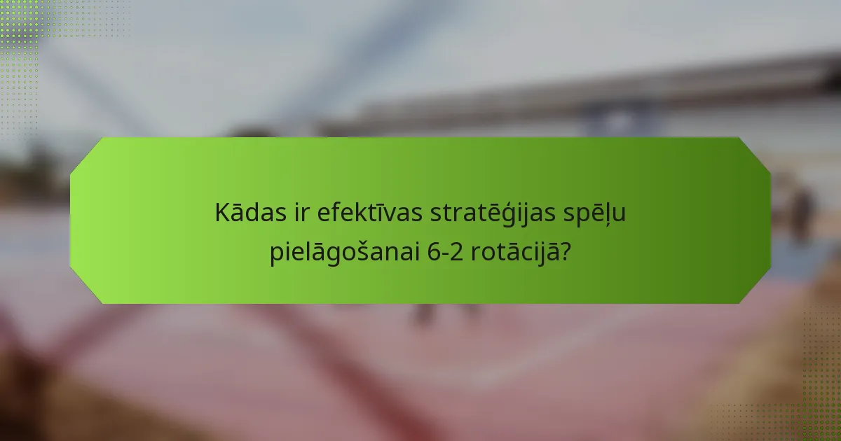 Kādas ir efektīvas stratēģijas spēļu pielāgošanai 6-2 rotācijā?