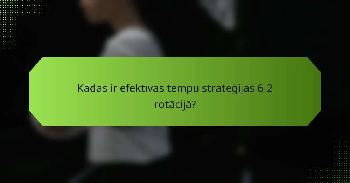 Kādas ir efektīvas tempu stratēģijas 6-2 rotācijā?