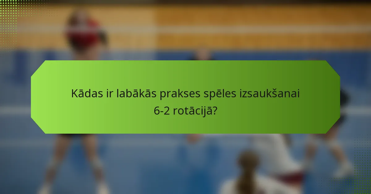 Kādas ir labākās prakses spēles izsaukšanai 6-2 rotācijā?