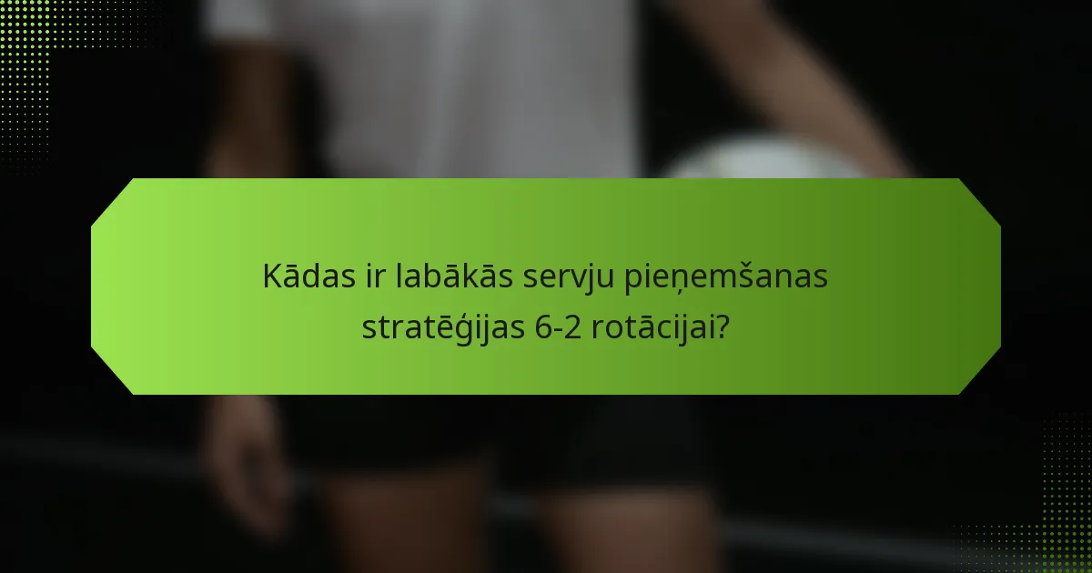 Kādas ir labākās servju pieņemšanas stratēģijas 6-2 rotācijai?