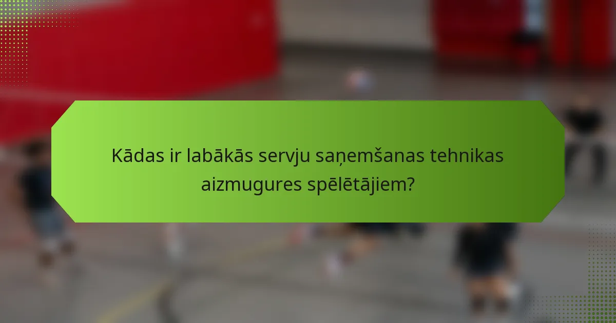 Kādas ir labākās servju saņemšanas tehnikas aizmugures spēlētājiem?