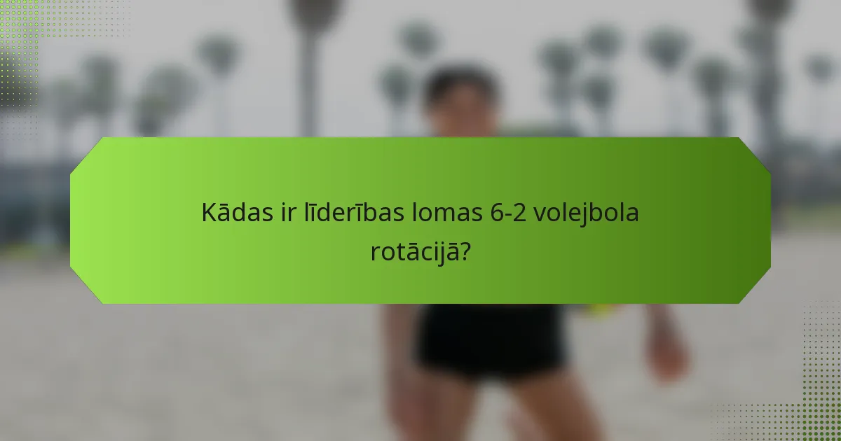 Kādas ir līderības lomas 6-2 volejbola rotācijā?