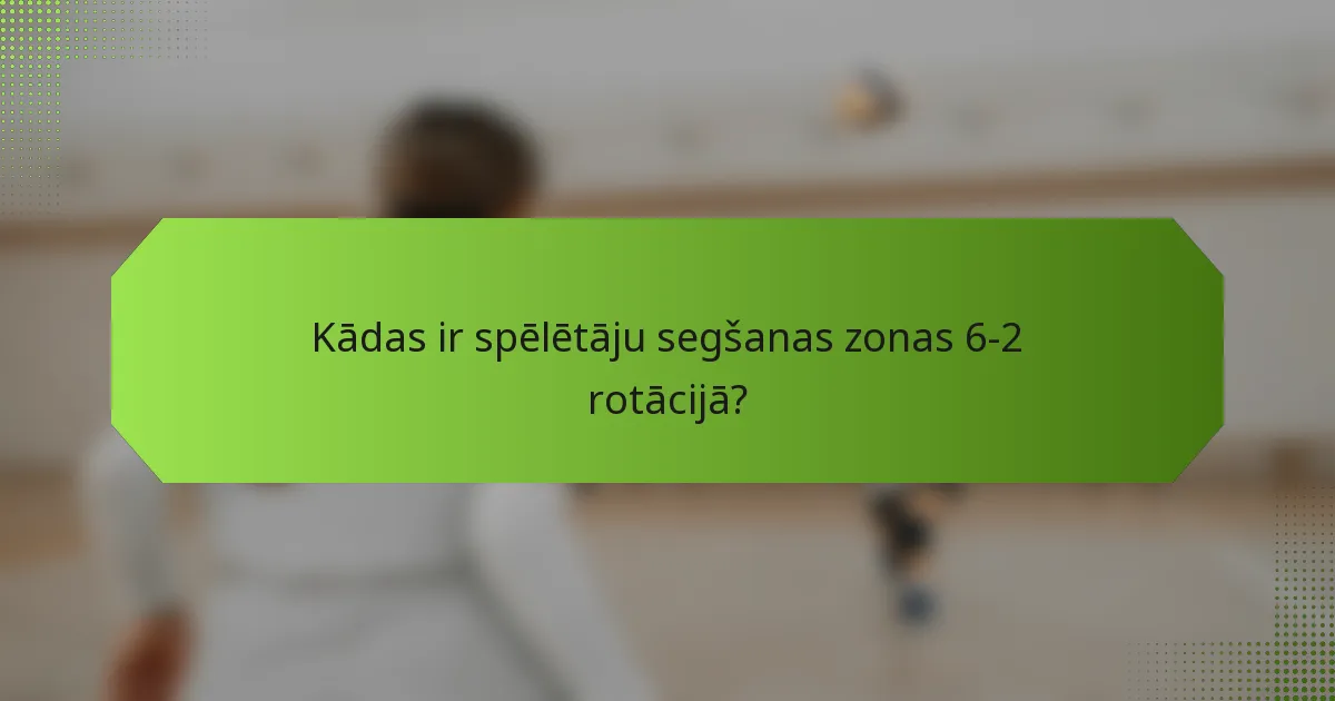 Kādas ir spēlētāju segšanas zonas 6-2 rotācijā?