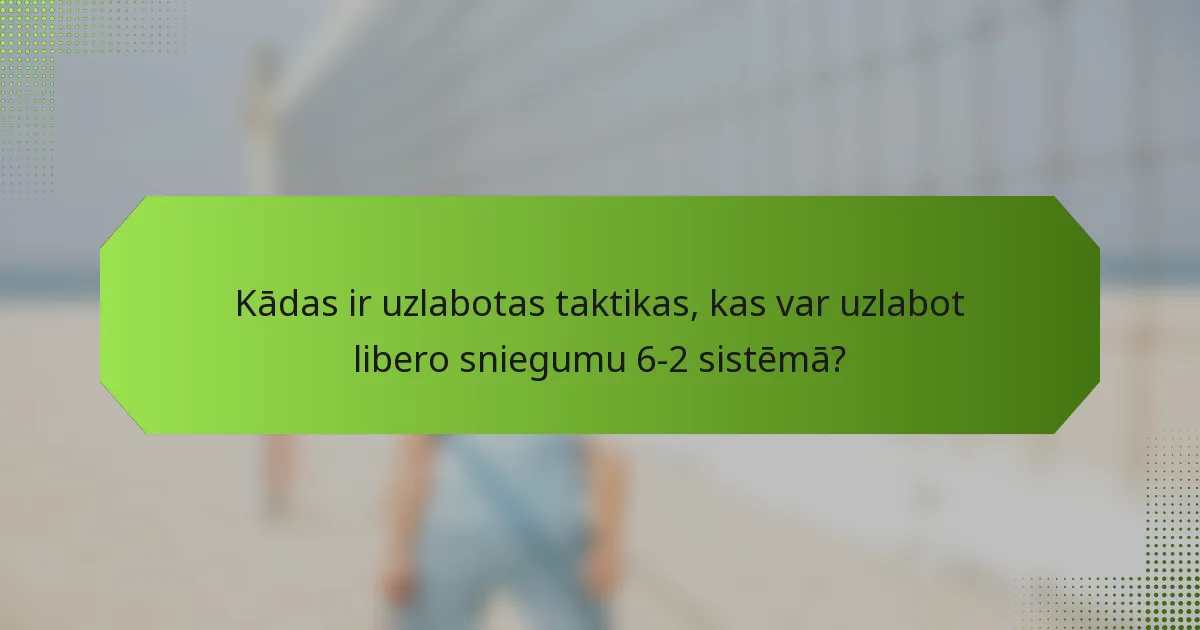 Kādas ir uzlabotas taktikas, kas var uzlabot libero sniegumu 6-2 sistēmā?