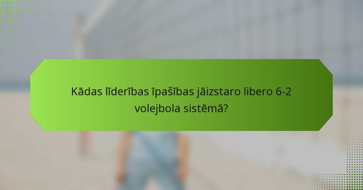 Kādas līderības īpašības jāizstaro libero 6-2 volejbola sistēmā?