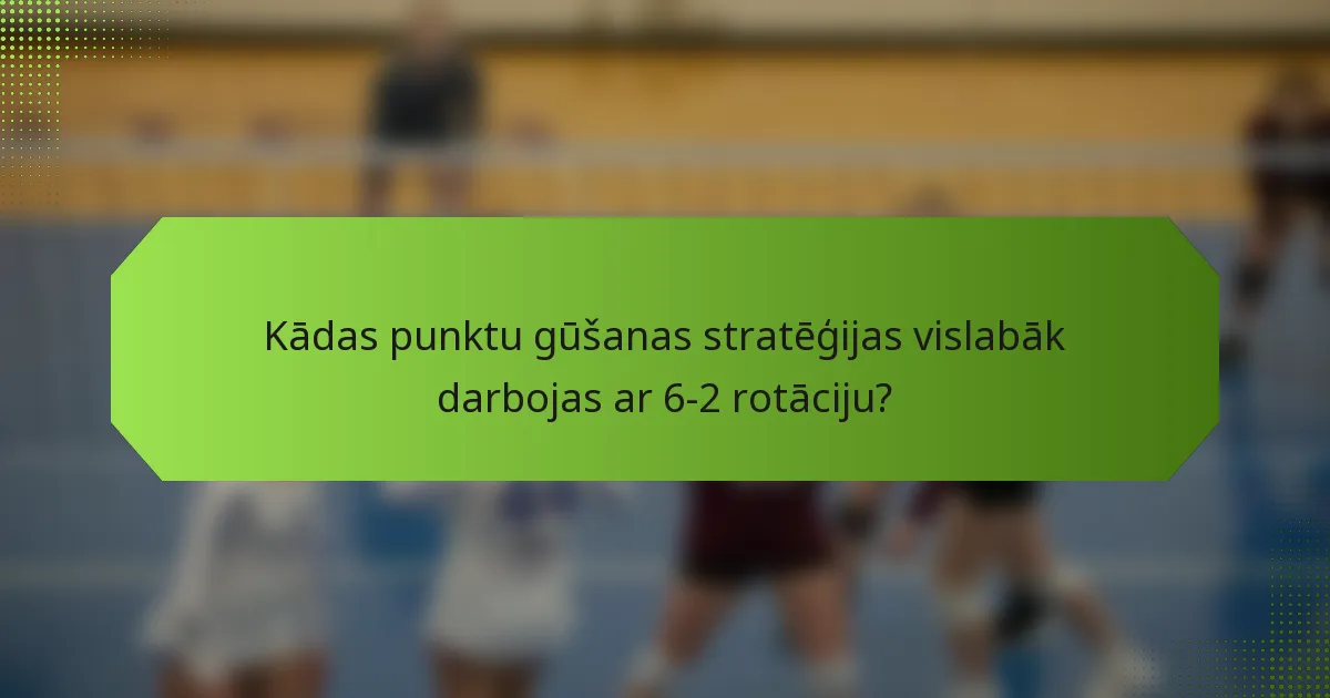 Kādas punktu gūšanas stratēģijas vislabāk darbojas ar 6-2 rotāciju?