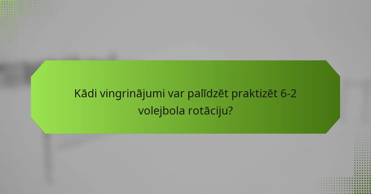 Kādi vingrinājumi var palīdzēt praktizēt 6-2 volejbola rotāciju?