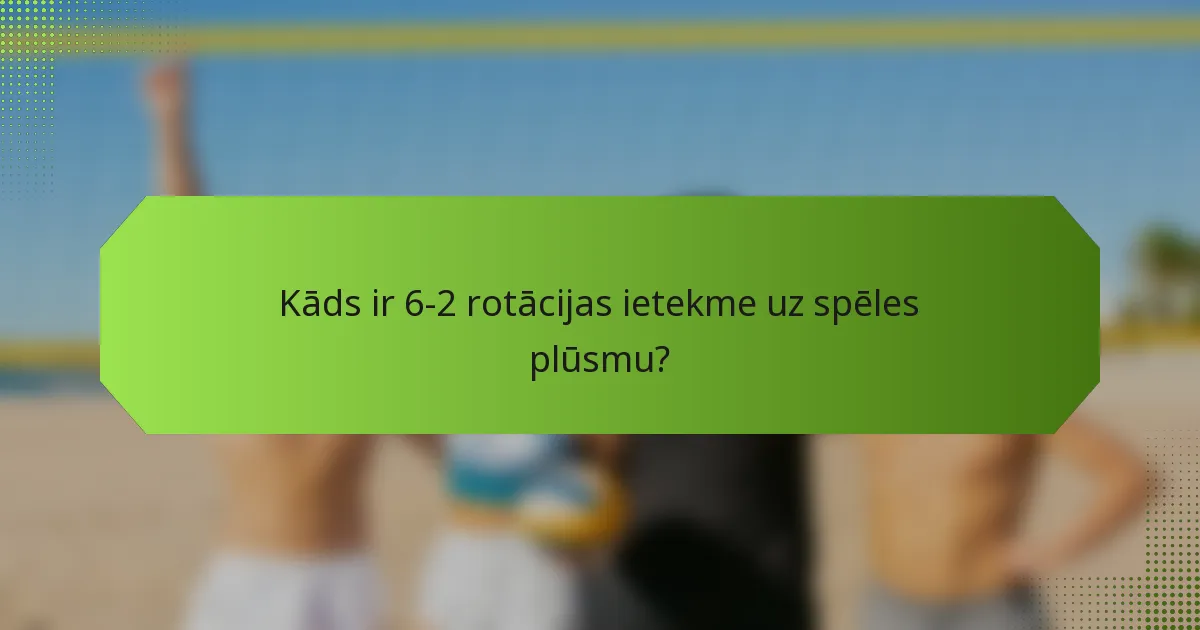 Kāds ir 6-2 rotācijas ietekme uz spēles plūsmu?