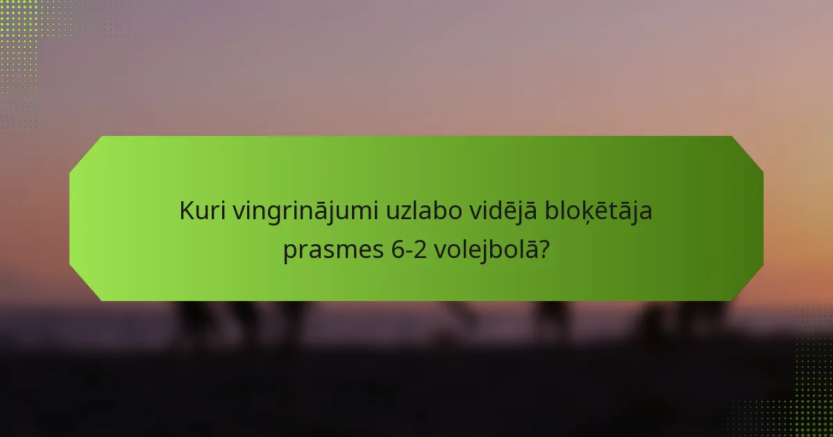 Kuri vingrinājumi uzlabo vidējā bloķētāja prasmes 6-2 volejbolā?
