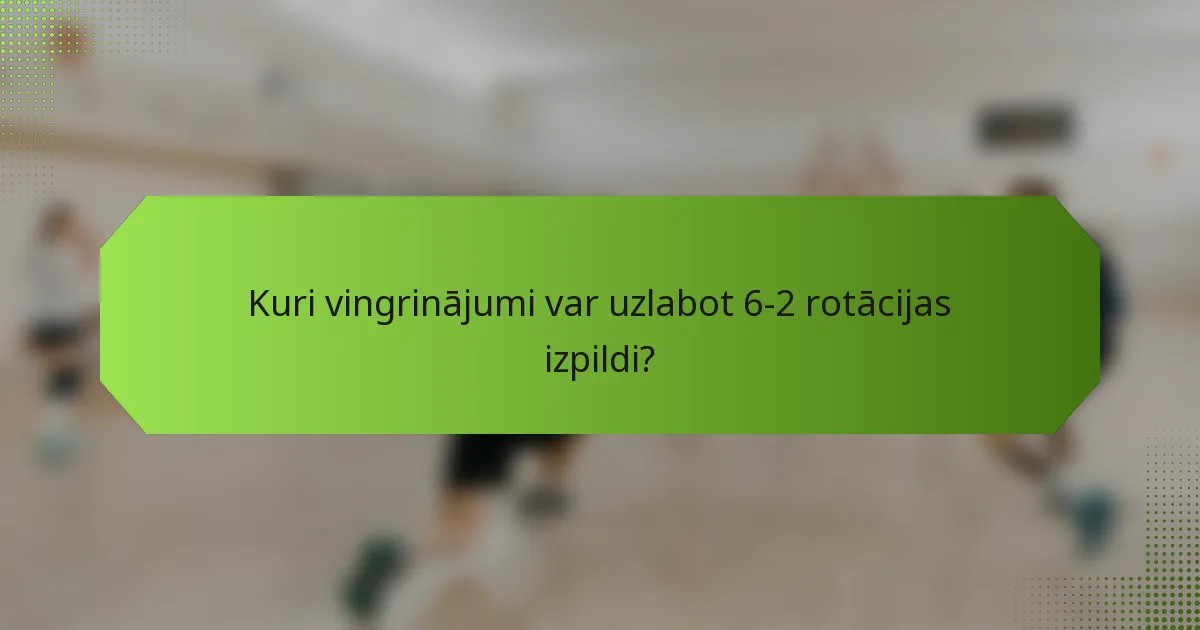 Kuri vingrinājumi var uzlabot 6-2 rotācijas izpildi?